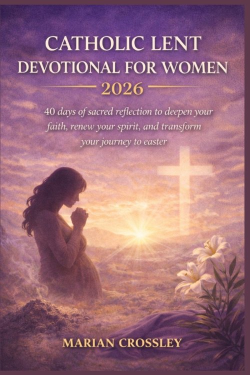 CATHOLIC LENT DEVOTIONAL FOR WOMEN 2026: 40 days of sacred reflection to deepen your faith, renew your spirit, and transform your journey to easter