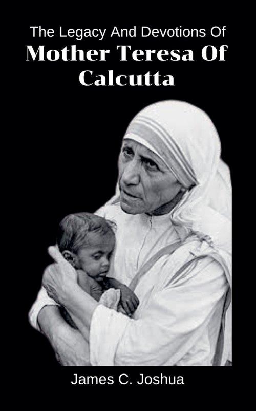 The Legacy And Devotions Of Mother Teresa of Calcutta