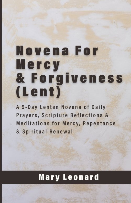 Novena For Mercy & Forgiveness (Lent): A 9-Day Lenten Novena of Daily Prayers, Scripture Reflections & Meditations for Mercy, Repentance & Spiritual R