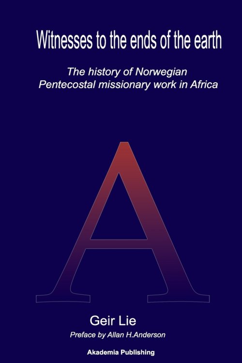 Witnesses to the end of the earth: The history of Norwegian Pentecostal missionary work in Africa