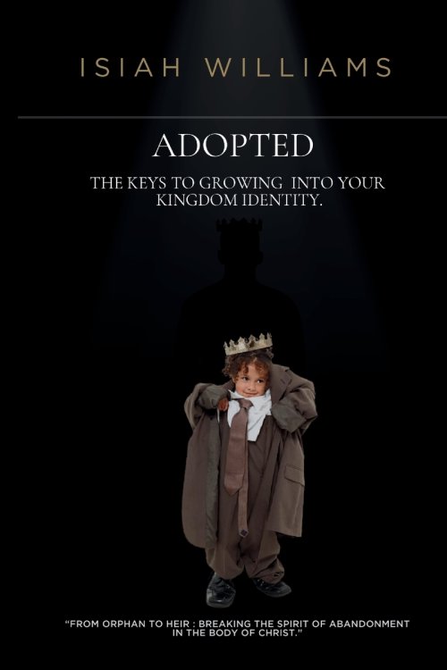 ADOPTED: THE KEYS TO GROWING  INTO YOUR KINGDOM IDENTITY