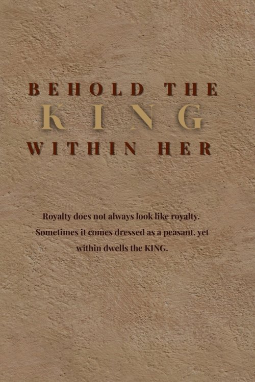 Behold The King Within Her: Royalty Does Not Always Look Like Royalty...Sometimes It Comes Dressed as a Peasant...Yet Within Dwells a King