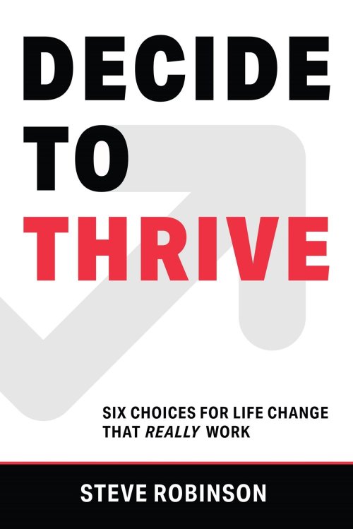 Decide to Thrive: Six Choices for Life Change That Really Work