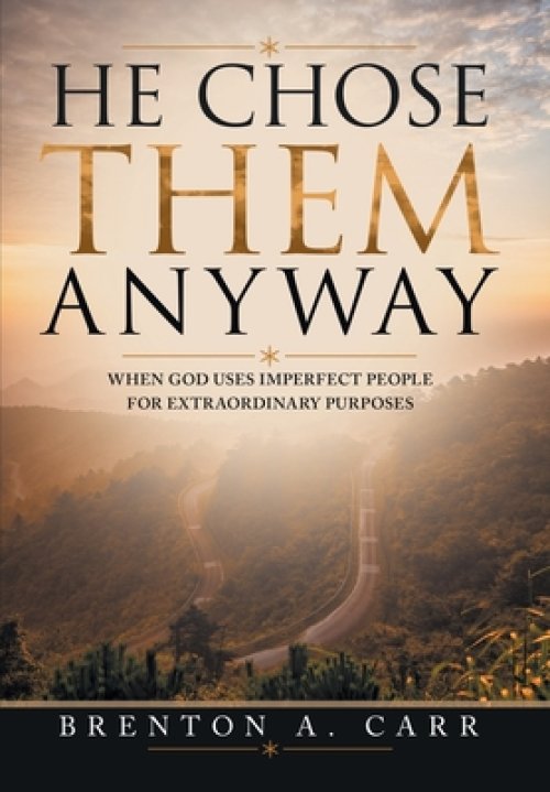 He Chose Them Anyway: When God Uses Imperfect People For Extraordinary Purposes