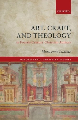 Art, Craft, And Theology In Fourth-century Christian Authors