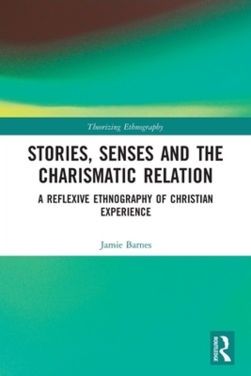 Stories, Senses and the Charismatic Relation: A Reflexive Ethnography of Christian Experience