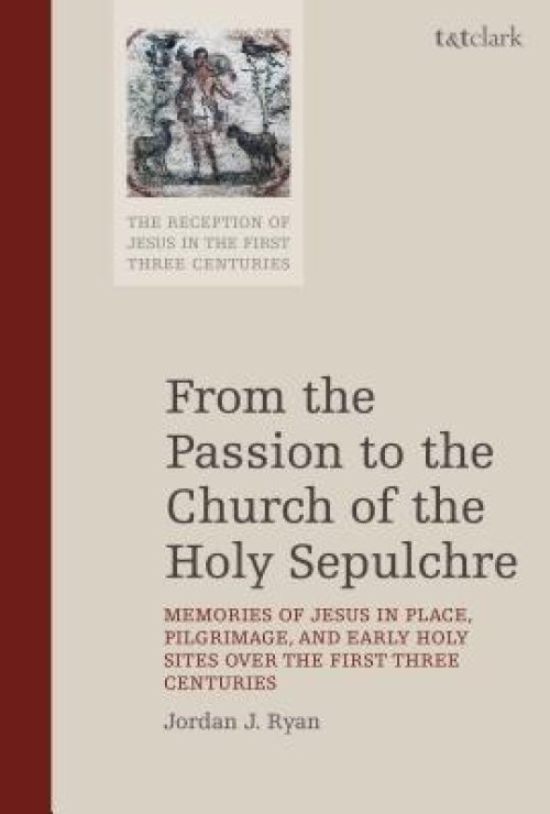 From the Passion to the Church of the Holy Sepulchre: Memories of Jesus in Place, Pilgrimage, and Early Holy Sites Over the First Three Centuries