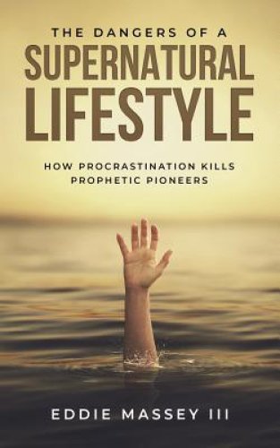 The Dangers of a Supernatural Lifestyle: How Procrastination Kills Prophetic Pioneers