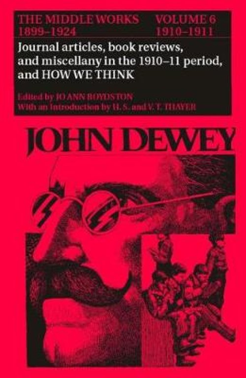 The Middle Works of John Dewey, 1899-1924, Volume 6: Journal Articles, Book Reviews, Miscellany in the 1910-1911 Period, and How We Think
