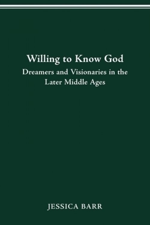 Willing To Know God: Dreamers And Visionaries In The Later Middle Ages