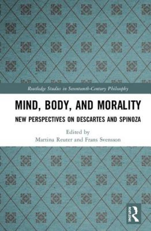 Mind, Body, and Morality: New Perspectives on Descartes and Spinoza