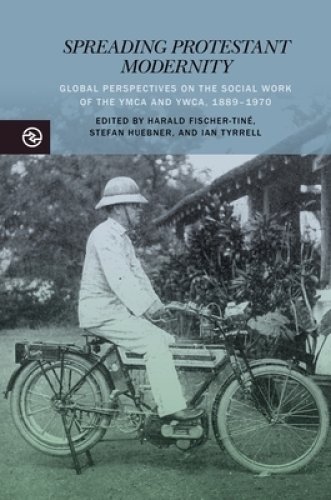 Spreading Protestant Modernity: Global Perspectives on the Social Work of the YMCA and Ywca, 1889-1970