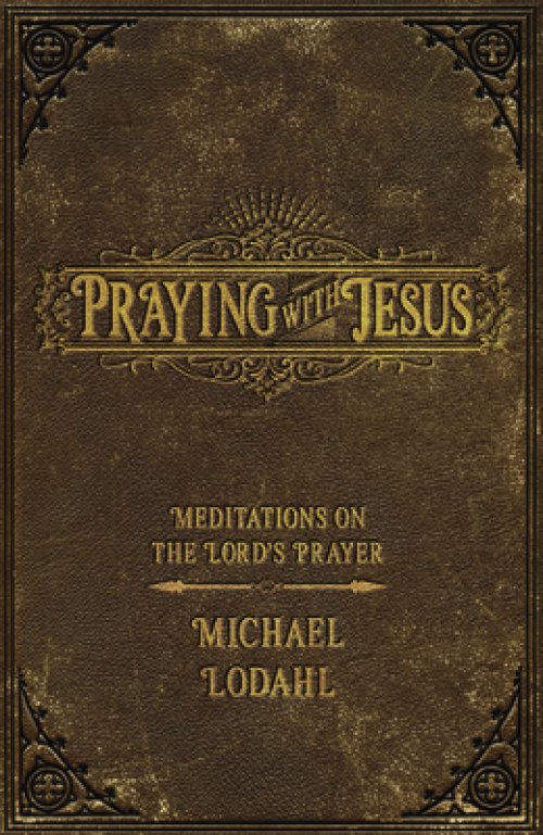 Praying with Jesus: Meditations on the Lord's Prayer