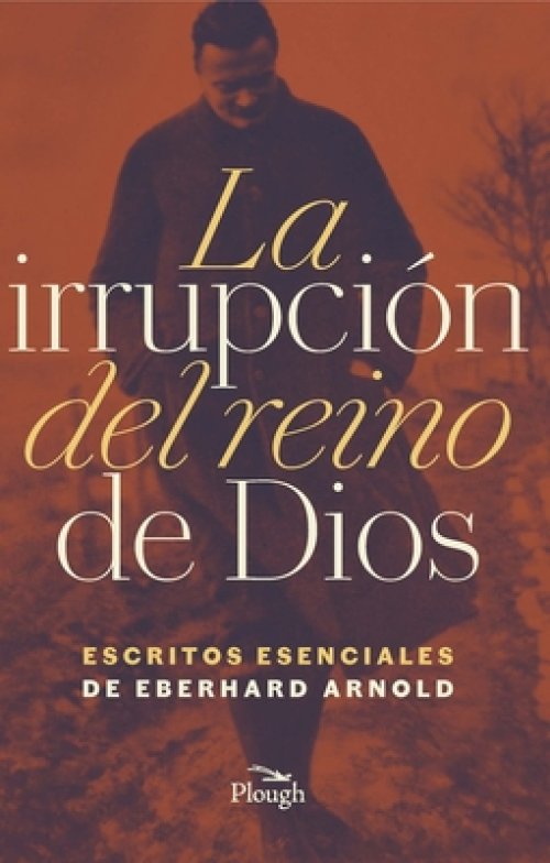 La Irrupcion del Reino de Dios: Escritos Esenciales de Eberhard Arnold