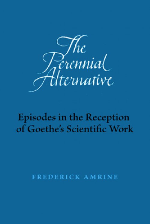 The Perennial Alternative: Episodes in the Reception of Goethe's Scientific Work
