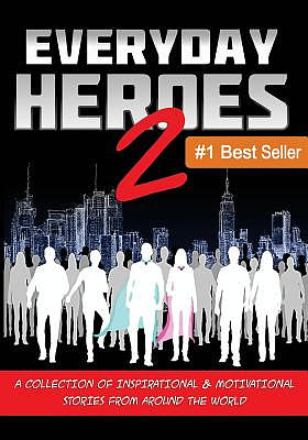 Everyday Heroes 2: A Collection Of Inspirational & Motivational Stories From Around The World (Self Help Books, Inspirational Books, Moti