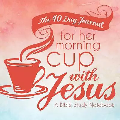 The 40 Day Journal for Her Morning Cup with Jesus: A Bible Study Notebook for Women