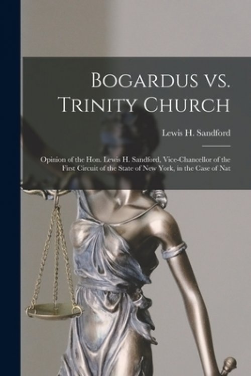 Bogardus Vs. Trinity Church : Opinion of the Hon. Lewis H. Sandford, Vice-chancellor of the First Circuit of the State of New York, in the Case of Nat