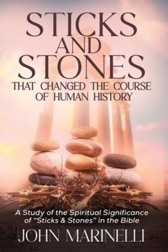 Sticks & Stones That Changed The Course of Human History: A Biblical Study of Stones and Their Spiritual Significance