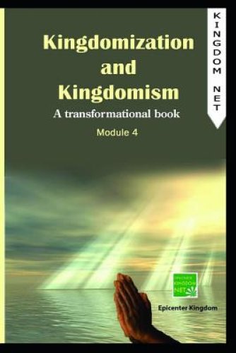 Kingdomization and Kingdomism: A Transformational Book: Module 4