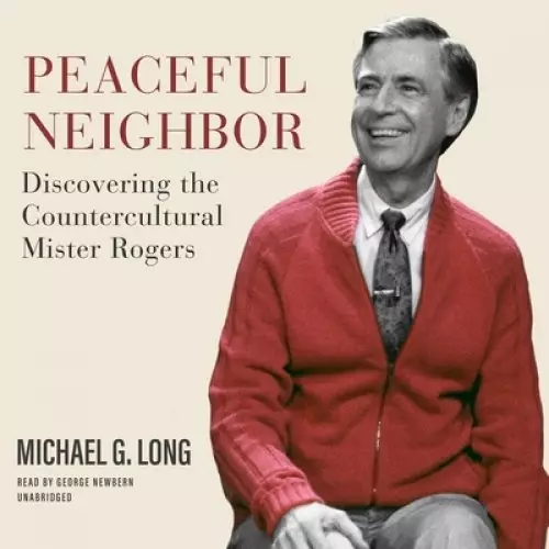 Peaceful Neighbor: Discovering the Countercultural Mister Rogers