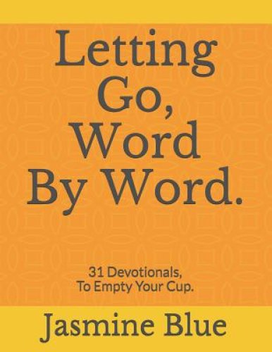 Letting Go, Word By Word.: 31 Devotionals, To Empty Your Cup.