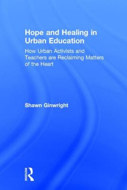 Hope and Healing in Urban Education: How Urban Activists and Teachers are Reclaiming Matters of the Heart