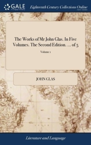 Works Of Mr John Glas. In Five Volumes. The Second Edition. ... Of 5; Volume 1