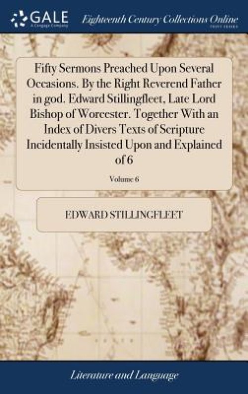 Fifty Sermons Preached Upon Several Occasions. by the Right Reverend Father in God. Edward Stillingfleet, Late Lord Bishop of Worcester. Together with