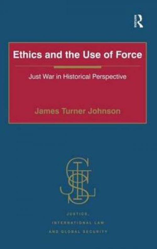 Ethics and the Use of Force : Just War in Historical Perspective