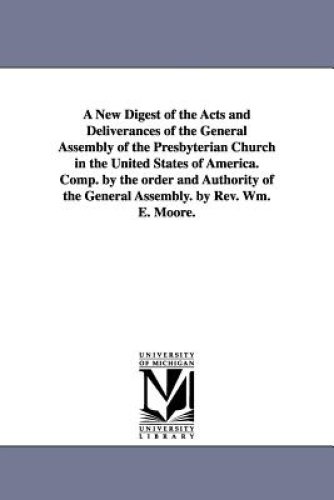 A New Digest of the Acts and Deliverances of the General Assembly of the Presbyterian Church in the United States of America. Comp. by the Order and A