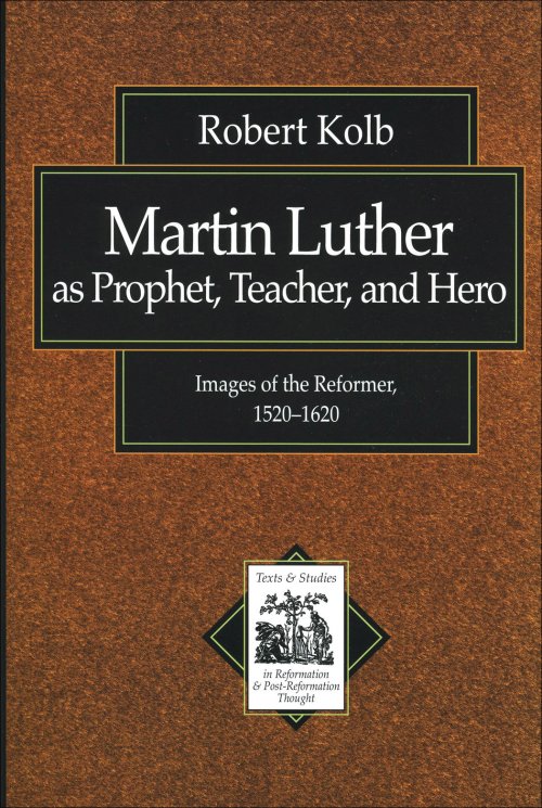 Martin Luther as Prophet, Teacher, and Hero (Texts and Studies in Reformation and Post-Reformation Thought) [eBook]