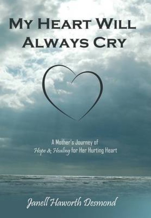 My Heart Will Always Cry: A Mother's Journey of Hope and Healing for Her Hurting Heart