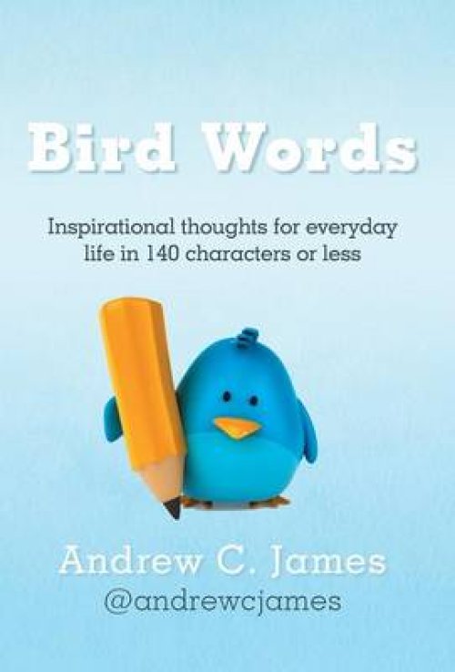 Bird Words: Inspirational Thoughts for Everyday Life in 140 Characters or Less