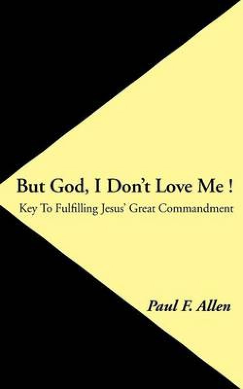 But God, I Don't Love Me !: Key to Fulfilling Jesus' Great Commandment