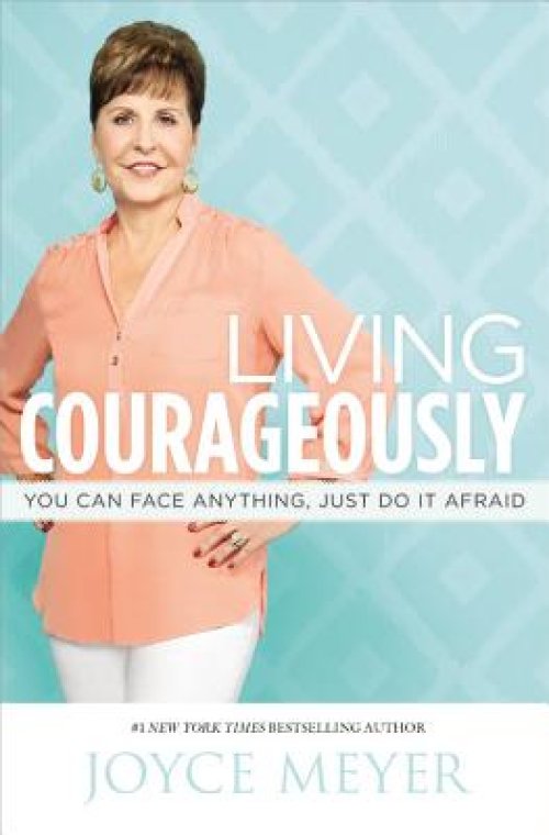Living Courageously: You Can Face Anything, Just Do It Afraid