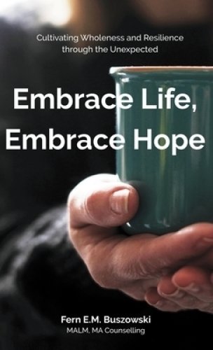 Embrace Life, Embrace Hope: Cultivating Wholeness and Resilience through the Unexpected