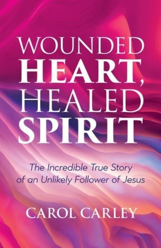 Wounded Heart, Healed Spirit: The Incredible True Story of an Unlikely Follower of Jesus