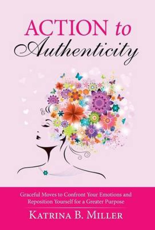 Action to Authenticity: Graceful Moves to Confront Your Emotions and Reposition Yourself for a Greater Purpose