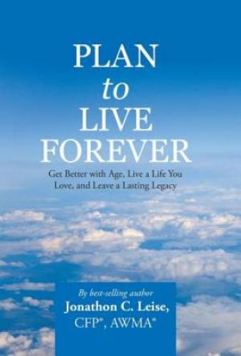 Plan to Live Forever: Get Better with Age, Live a Life You Love, and Leave a Lasting Legacy