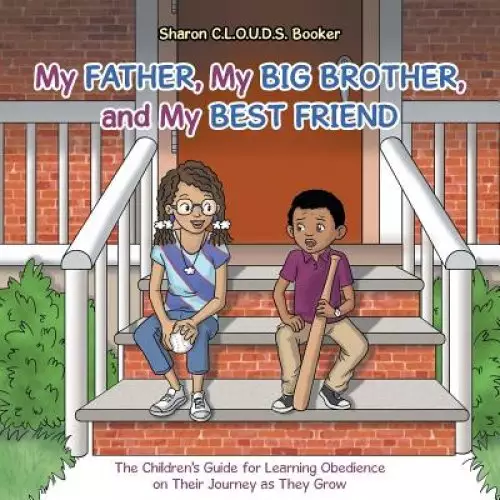 My Father, My Big Brother, and My Best Friend: The Children's Guide for Learning Obedience on Their Journey as They Grow