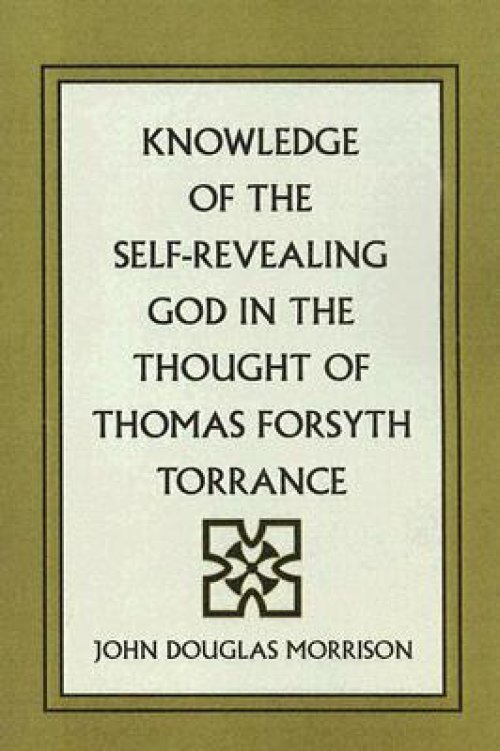 Knowledge Of The Self-revealing God In The Thought Of Thomas Forsyth Torrance