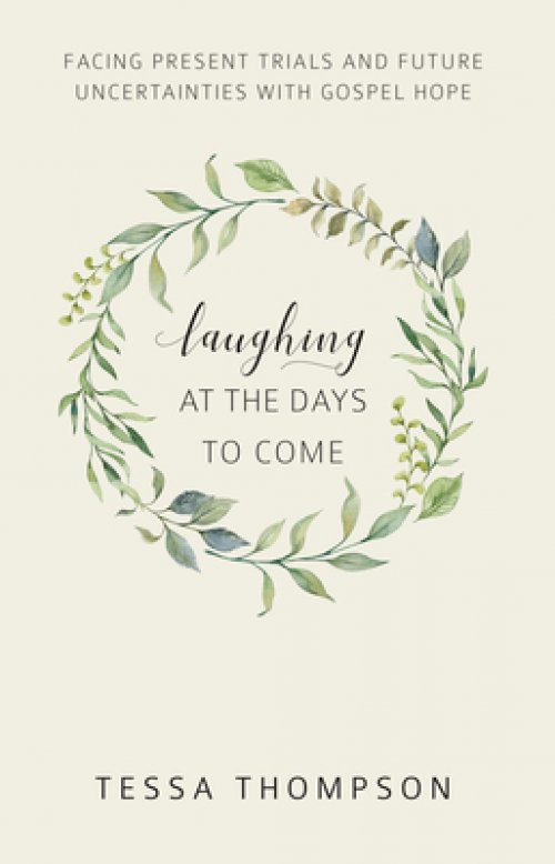 Laughing at the Days to Come: Facing Present Trials and Future Uncertainties with Gospel Hope
