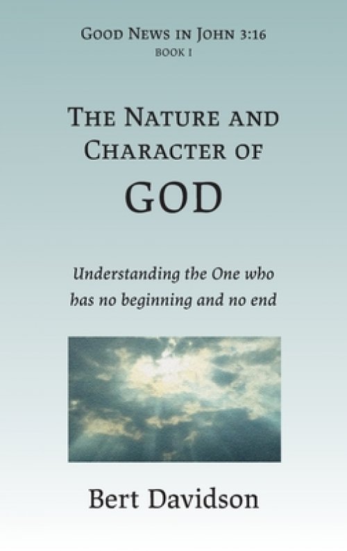 The Nature and Character of God: Understanding the One who has no beginning and no end