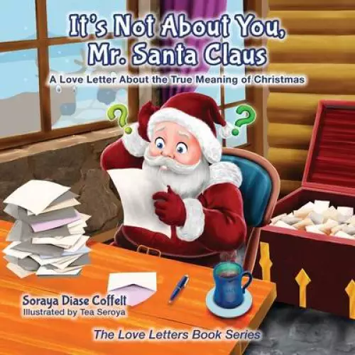 It's Not about You Mr. Santa Claus: A Love Letter about the True Meaning of Christmas