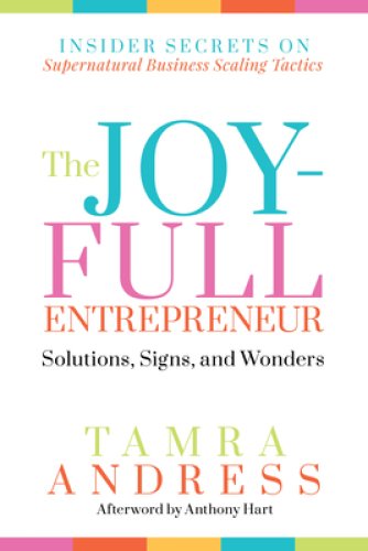 The Joy-Full Entrepreneur: Solutions, Signs, and Wonders : Insider Secrets on Supernatural Business Scaling Tactics