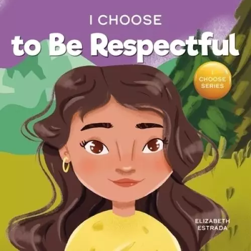 I Choose to Be Respectful: A Colorful, Rhyming Picture Book About Respect