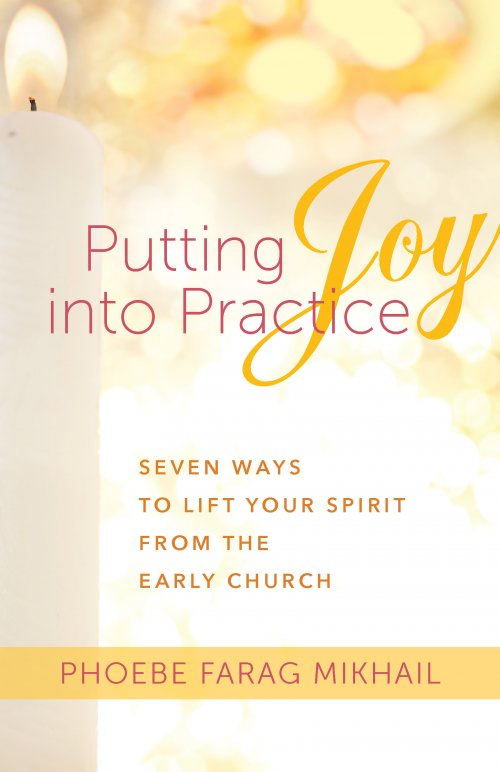 Putting Joy Into Practice: Seven Ways to Lift Your Spirit from the Early Church