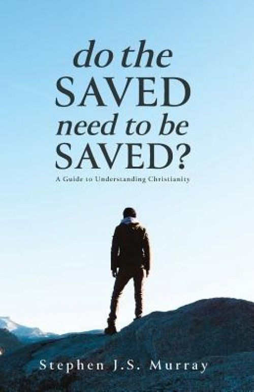 Do The Saved Need To Be Saved?: A Guide to Understanding Christianity