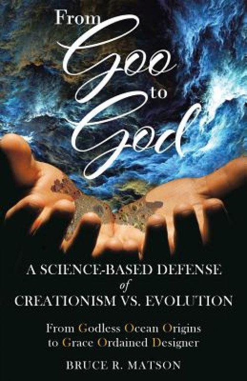 From Goo to God: A Science-Based Defense of Creationism vs. Evolution